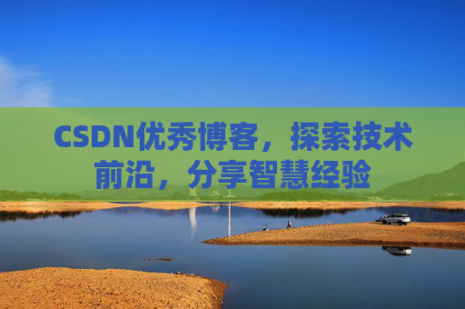 CSDN优秀博客，探索技术前沿，分享智慧经验